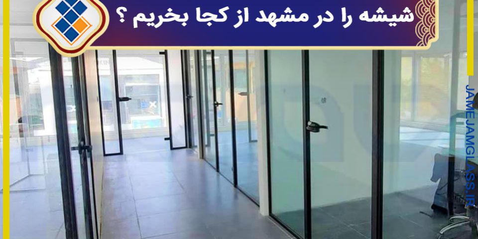 شیشه ساختمانی را در مشهد از کجا بخریم ؟ شیشه ساختمانی را در مشهد از کجا بخریم ؟