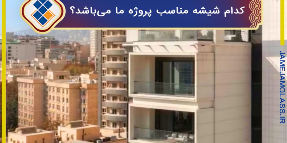 کدام شیشه مناسب پروژه ما می‌باشد؟